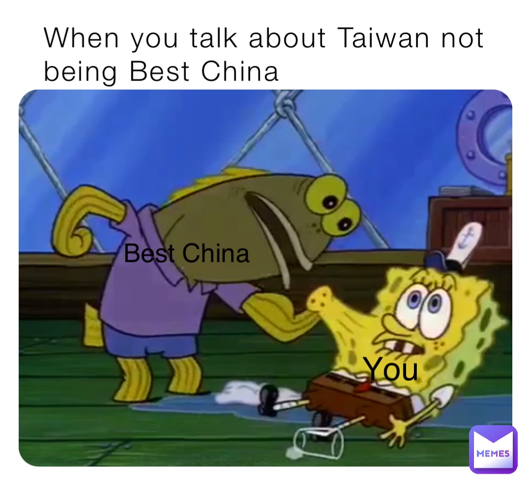 When you talk about Taiwan not being Best China You Best China
￼