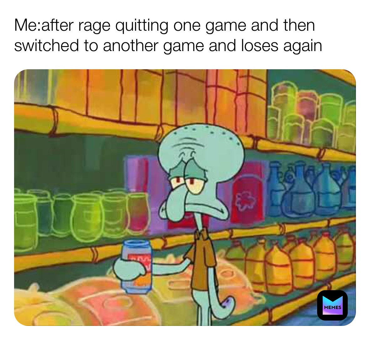 Me:after rage quitting one game and then switched to another game and loses again