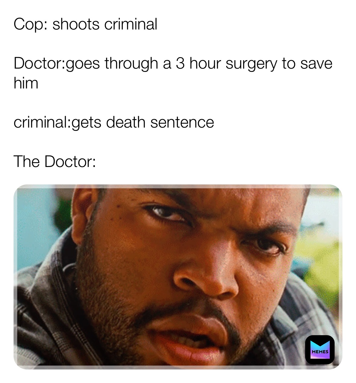 Cop: shoots criminal 

Doctor:goes through a 3 hour surgery to save him
 
criminal:gets death sentence 

The Doctor: