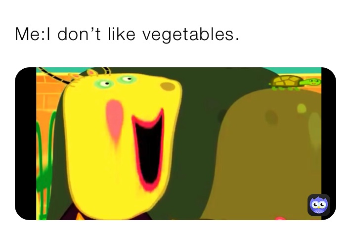 Me:I don’t like vegetables.