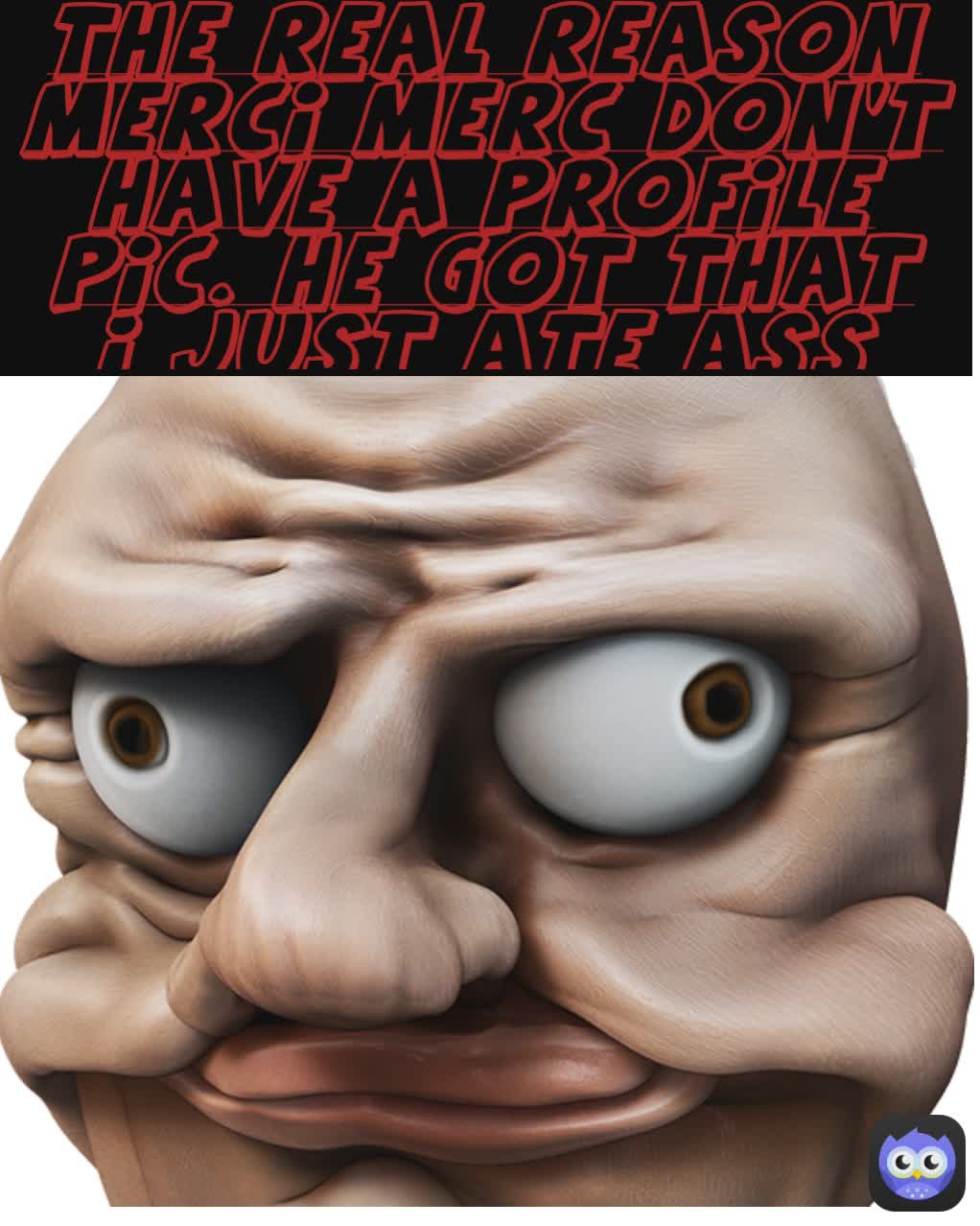 The real reason Merci Merc don't have a profile pic. he got that I just ate ass face