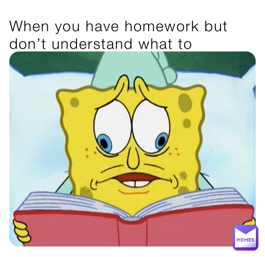 When you have homework but don’t understand what to