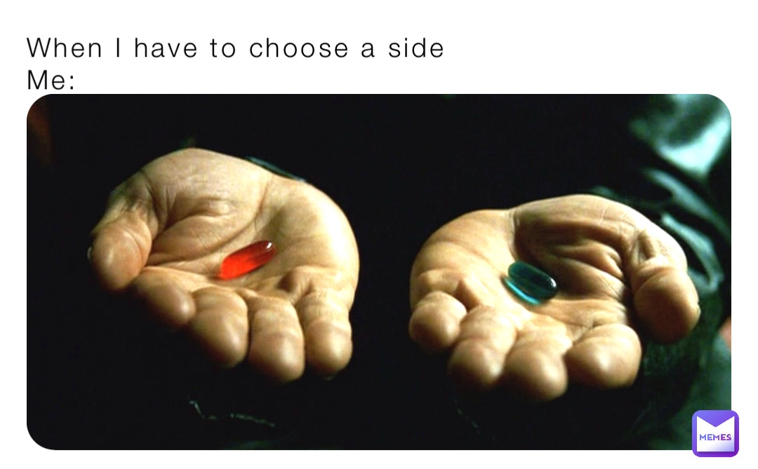 When I have to choose a side
Me: