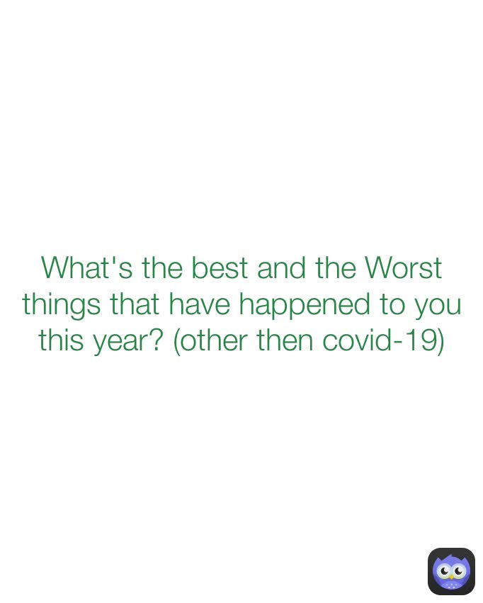 What's the best and the Worst things that have happened to you this year? (other then covid-19)