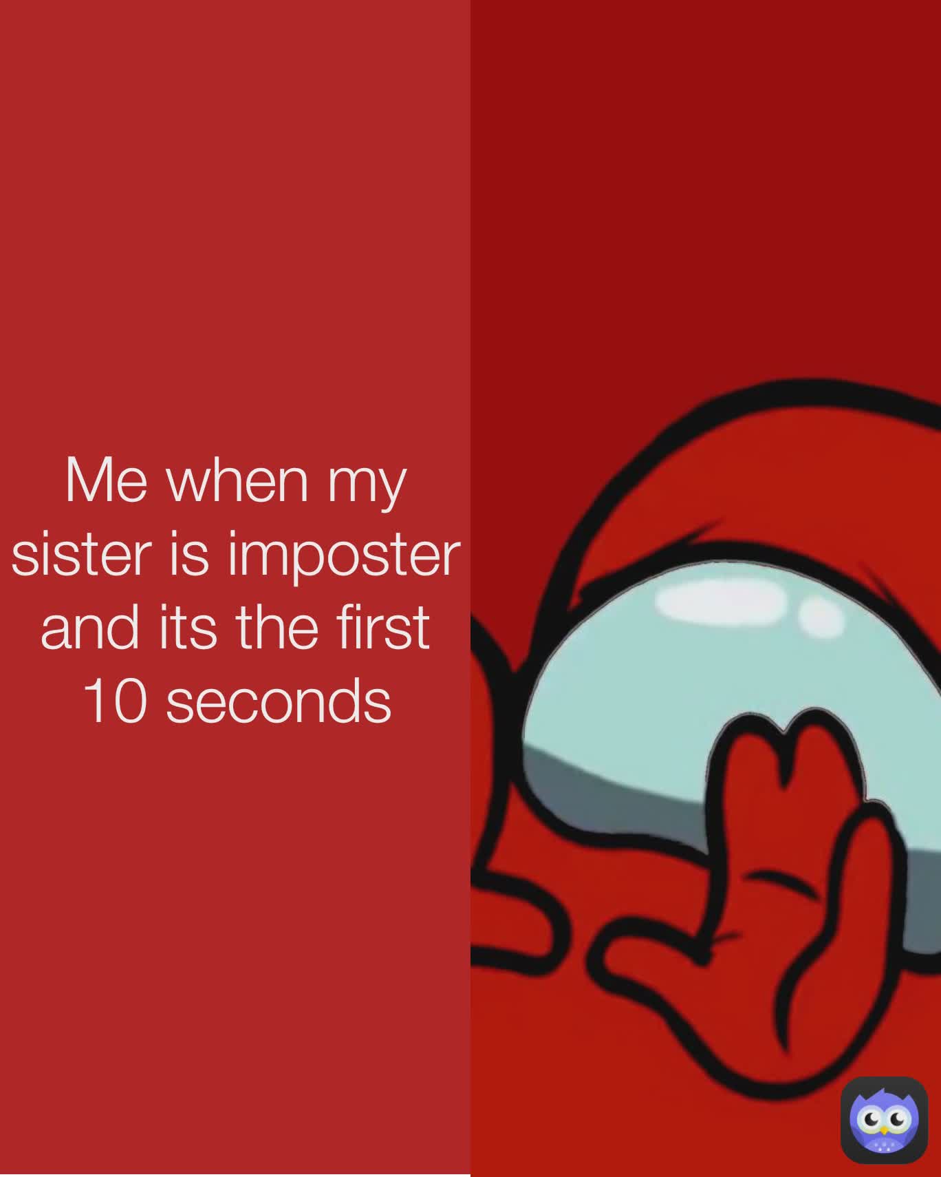Me when my sister is imposter and its the first 10 seconds