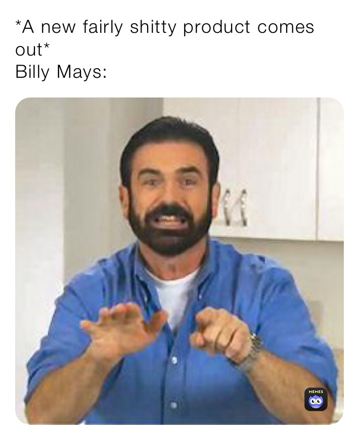 *A new fairly shitty product comes out*
Billy Mays: