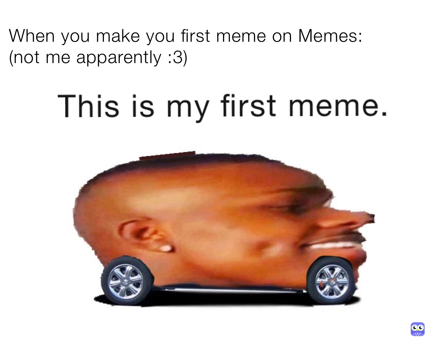 When you make you first meme on Memes:
(not me apparently :3)
