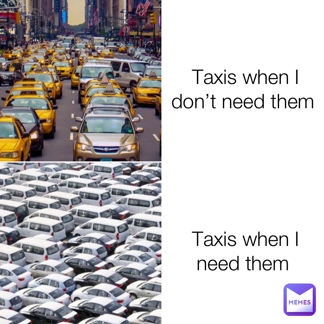 Taxis when I don’t need them Taxis when I need them