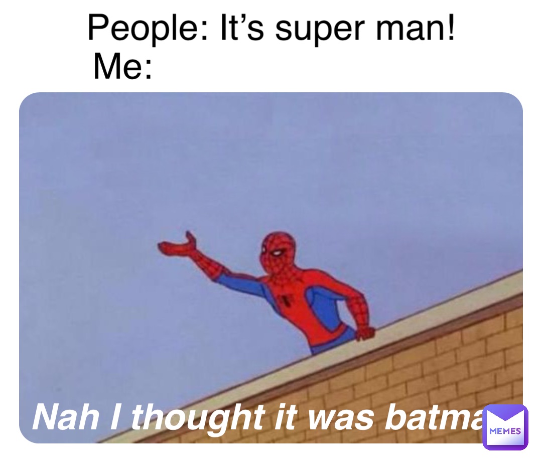 People: It’s super man! Me: Nah I thought it was batman