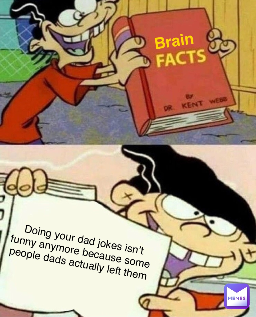 Doing your dad jokes isn’t funny anymore because some people dads actually left them Brain