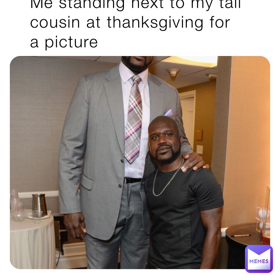 Me standing next to my tall cousin at thanksgiving for a picture