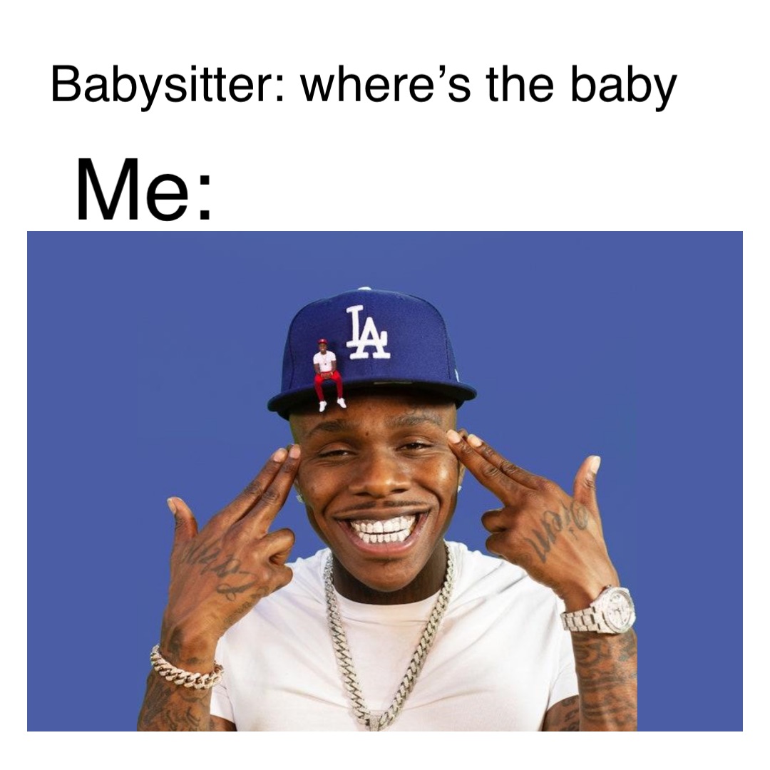 Me: Babysitter: where’s the baby