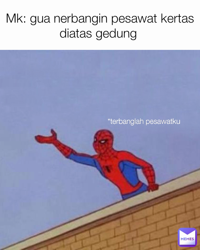 Mk: gua nerbangin pesawat kertas diatas gedung  *terbanglah pesawatku