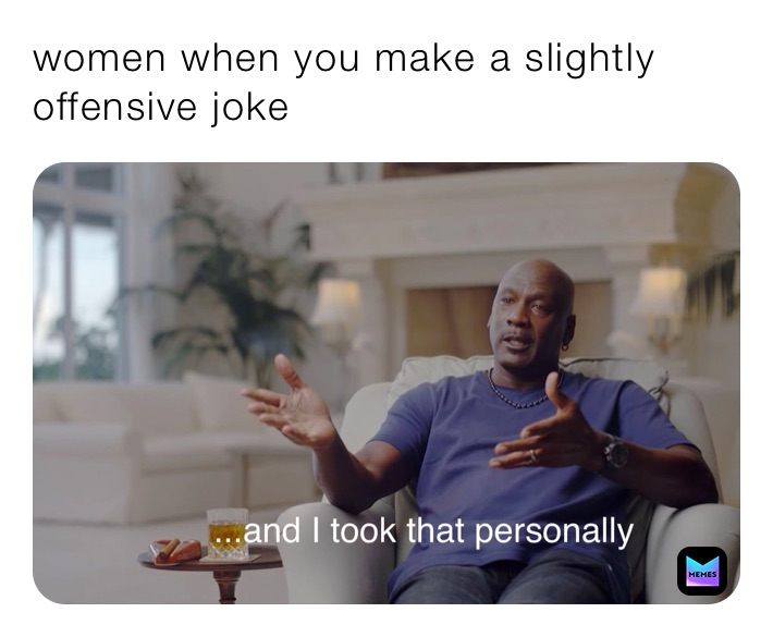 women when you make a slightly offensive joke