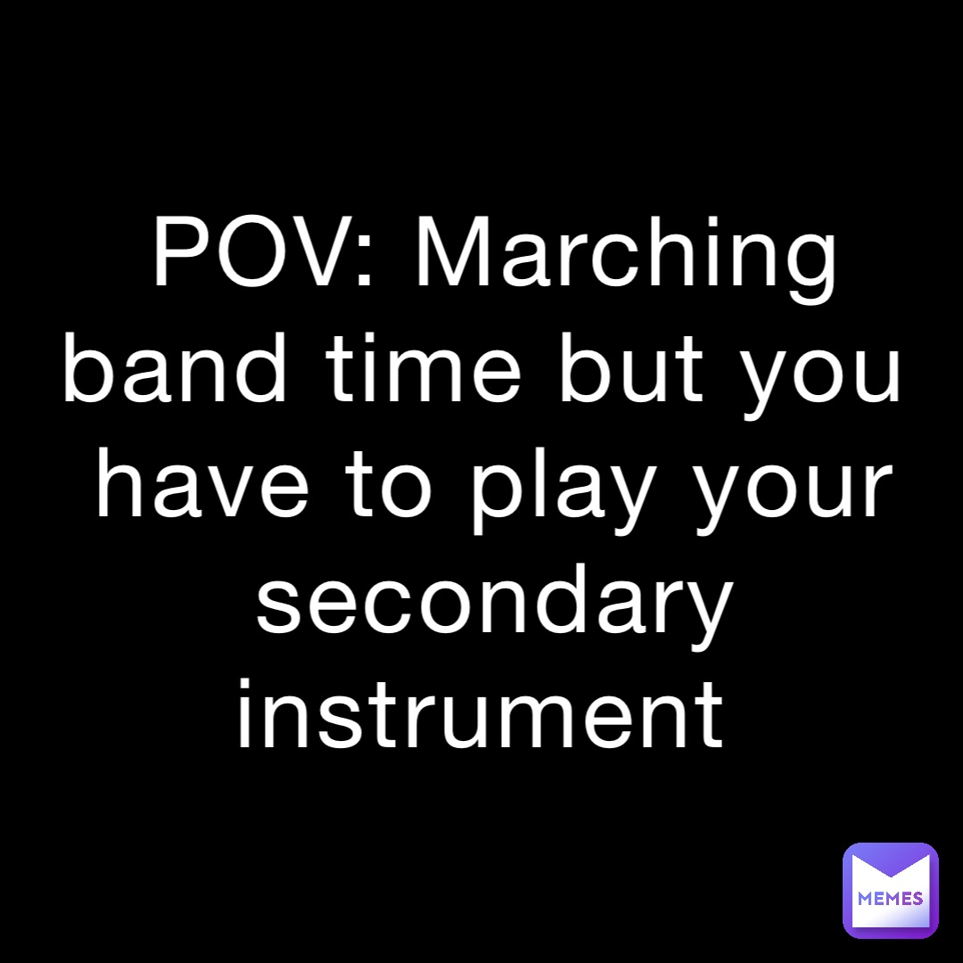 POV: Marching band time but you have to play your secondary instrument