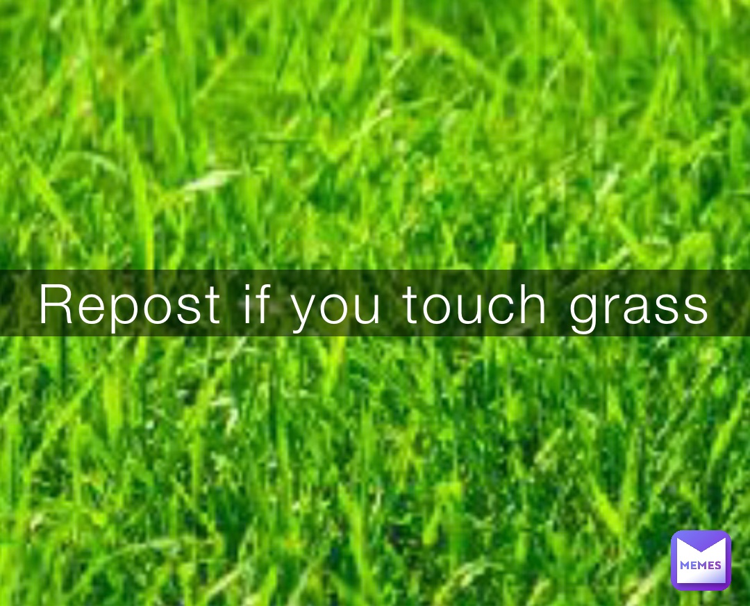 Repost if you touch grass | @ThatOne_Omlat | Memes