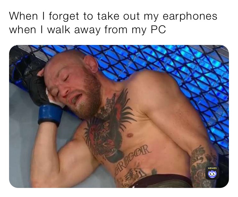 When I forget to take out my earphones when I walk away from my PC