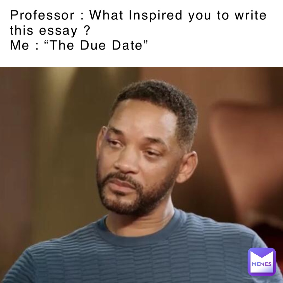 Professor : What Inspired you to write this essay ?
Me : “The Due Date”