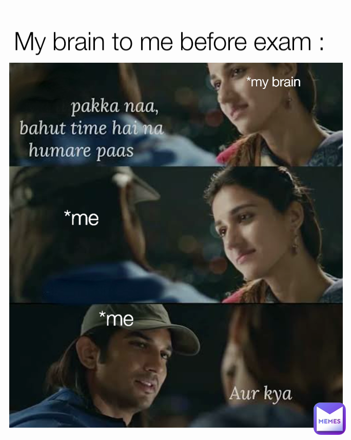 *my brain  My brain to me before exam : *me *me