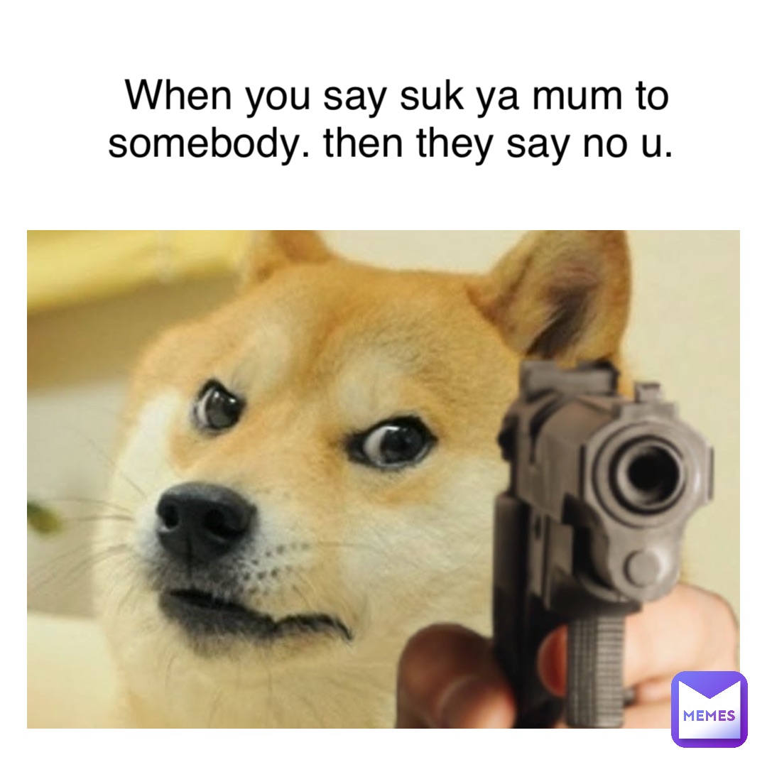 Text Here When you say suk ya mum to somebody. Then they say No u.
