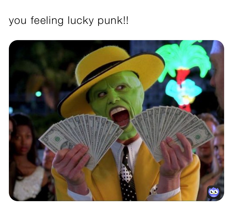 you feeling lucky punk!!