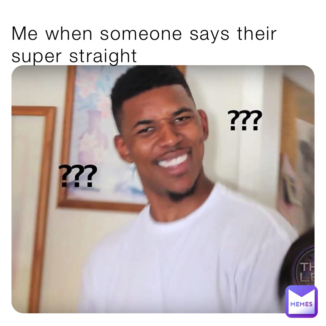 Me when someone says their super straight