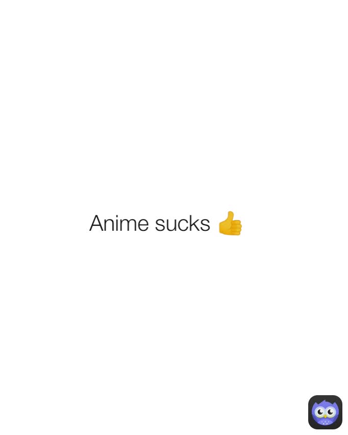 Anime sucks 👍