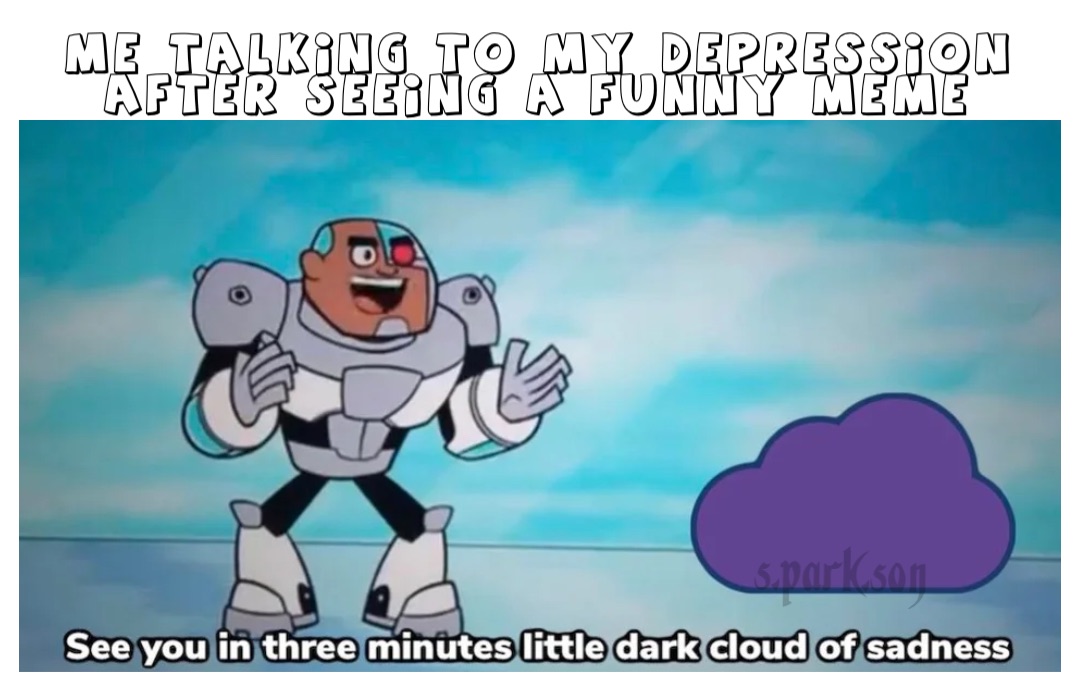 Me talking to my depression after seeing a funny meme