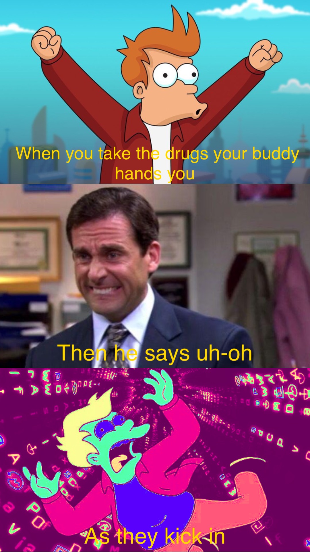 When you take the drugs your buddy hands you Then he says uh-oh As they kick in