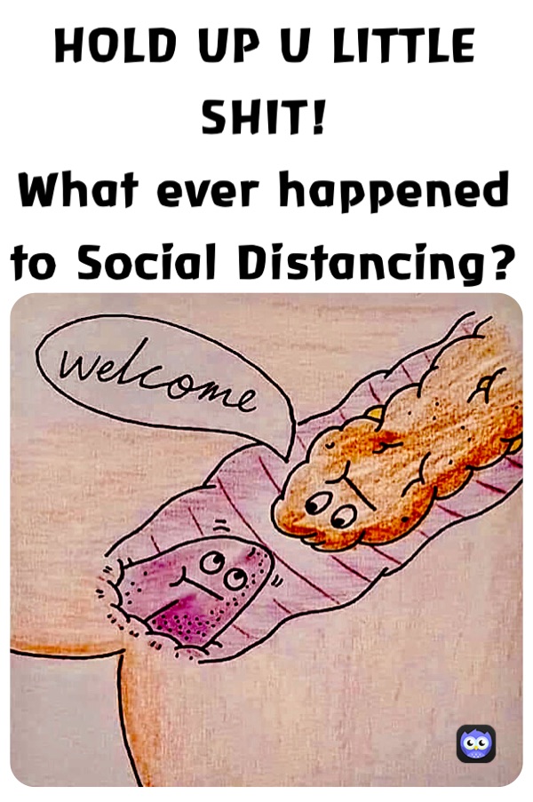 HOLD UP U LITTLE SHIT!
What ever happened to Social Distancing?