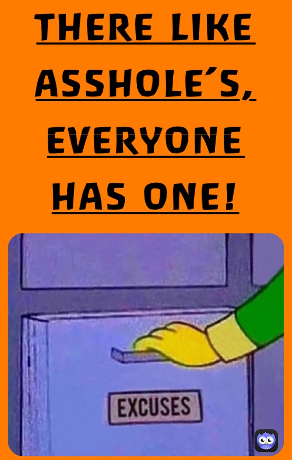 THERE LIKE ASSHOLE’S, EVERYONE HAS ONE!