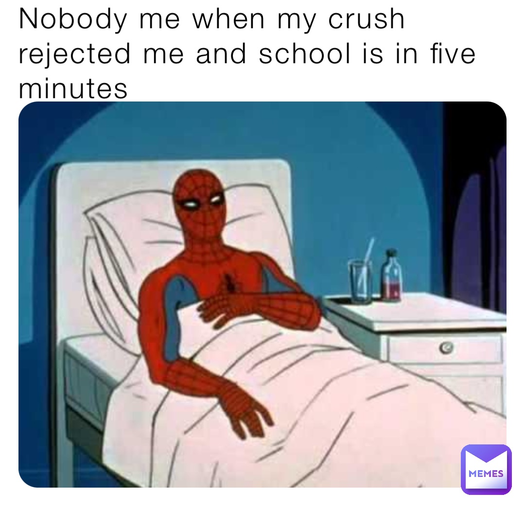 Nobody me when my crush rejected me and school is in five minutes