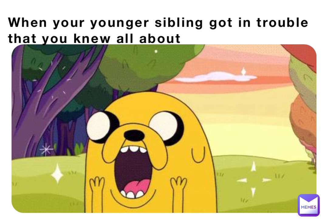 When your younger sibling got in trouble that you knew all about