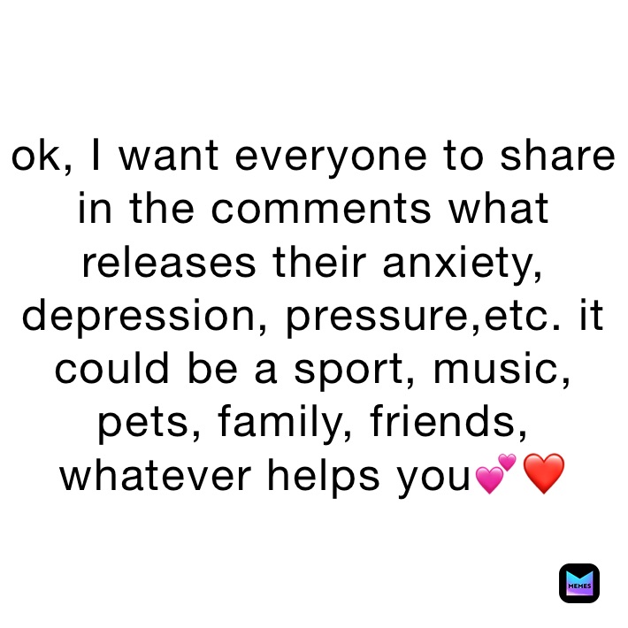 ok, I want everyone to share in the comments what releases their anxiety, depression, pressure,etc. it could be a sport, music, pets, family, friends, whatever helps you💕❤️