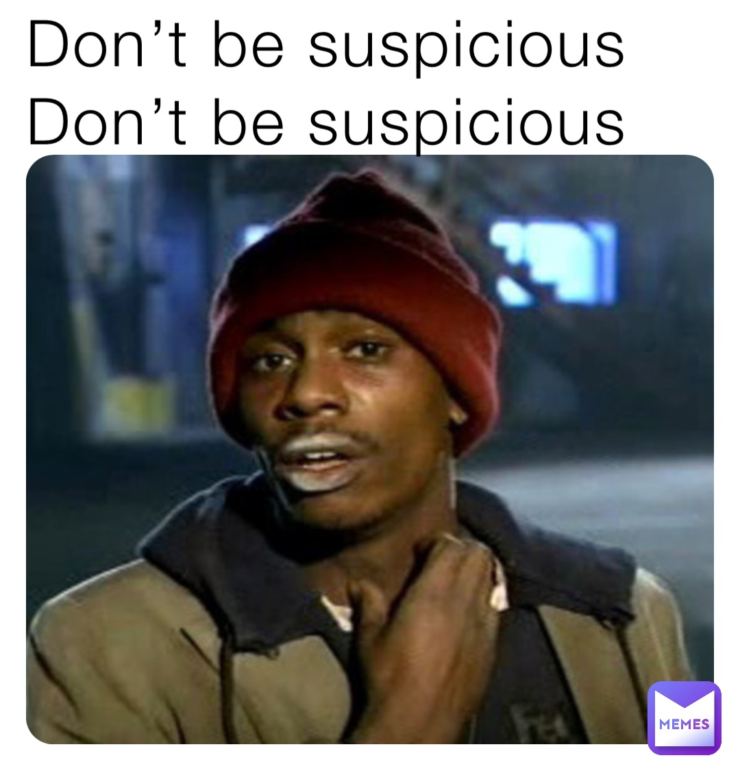 Don’t be suspicious Don’t be suspicious