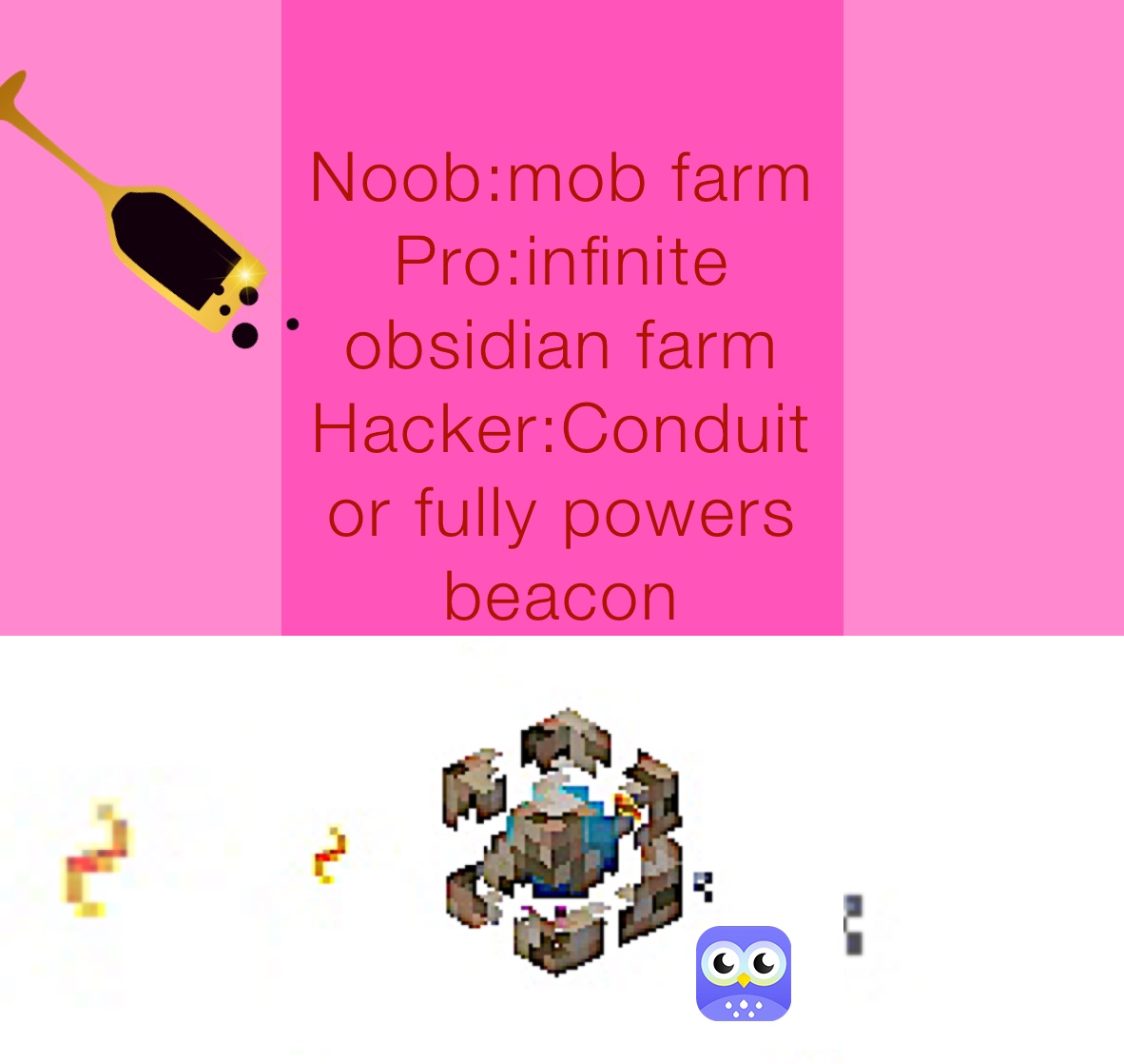 Noob:mob farm
Pro:infinite obsidian farm
Hacker:Conduit or fully powers beacon