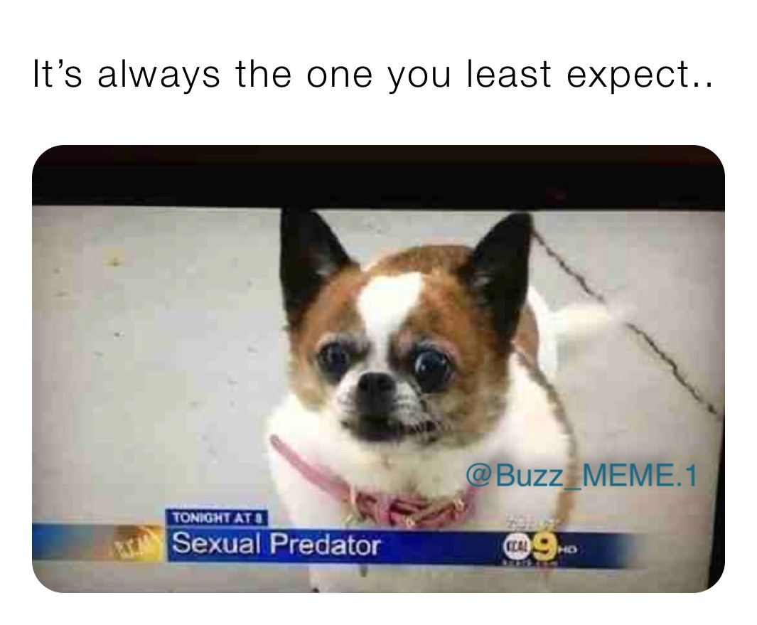 It’s always the one you least expect.. 