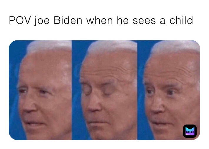 POV joe Biden when he sees a child