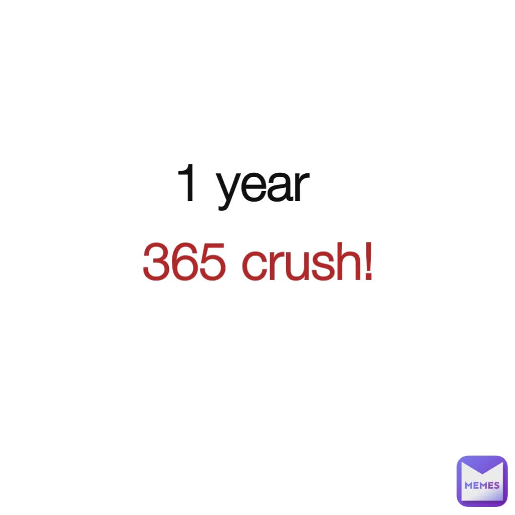 1 year 

 365 crush!