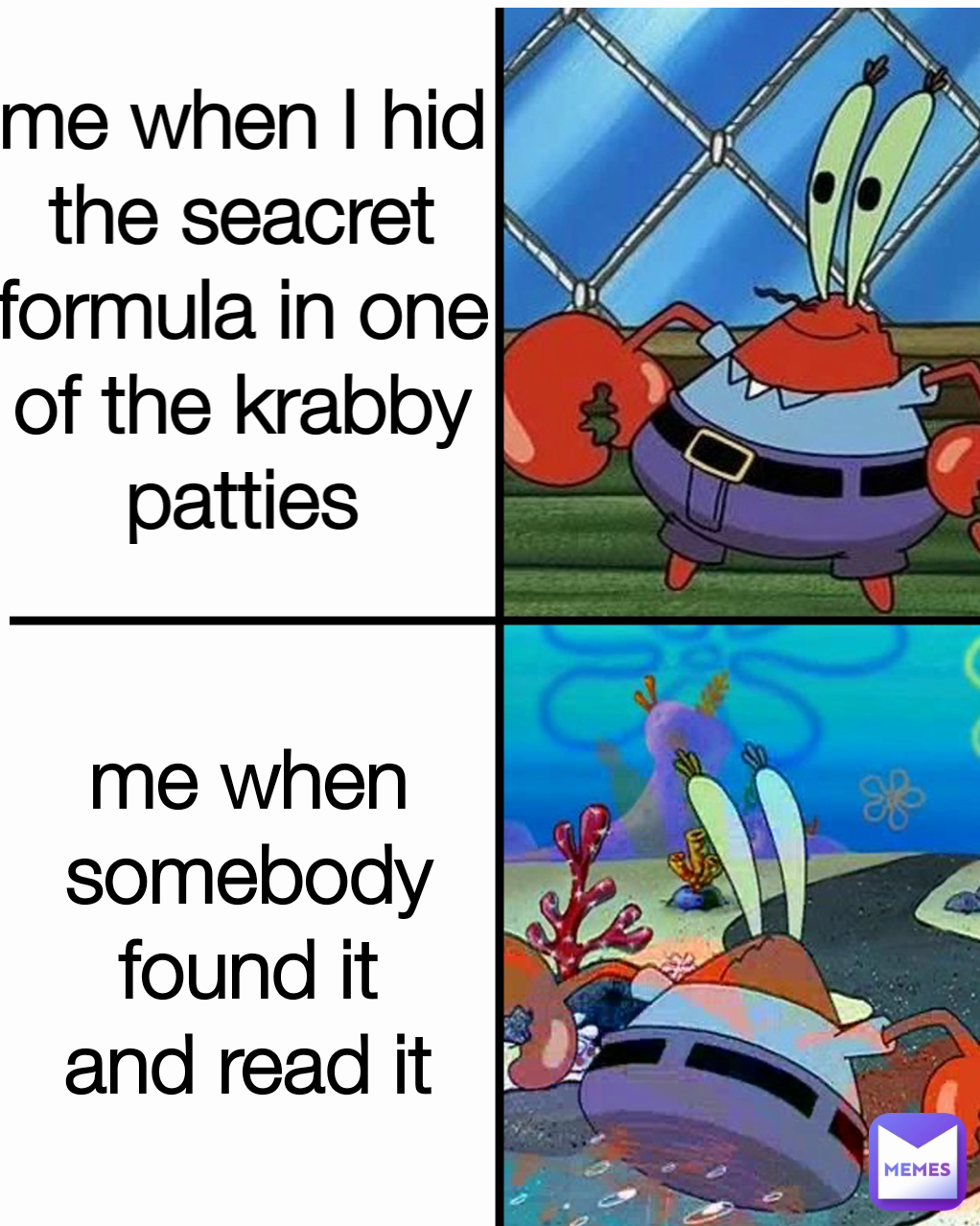 me when I hid the seacret formula in one of the krabby patties me when somebody found it and read it