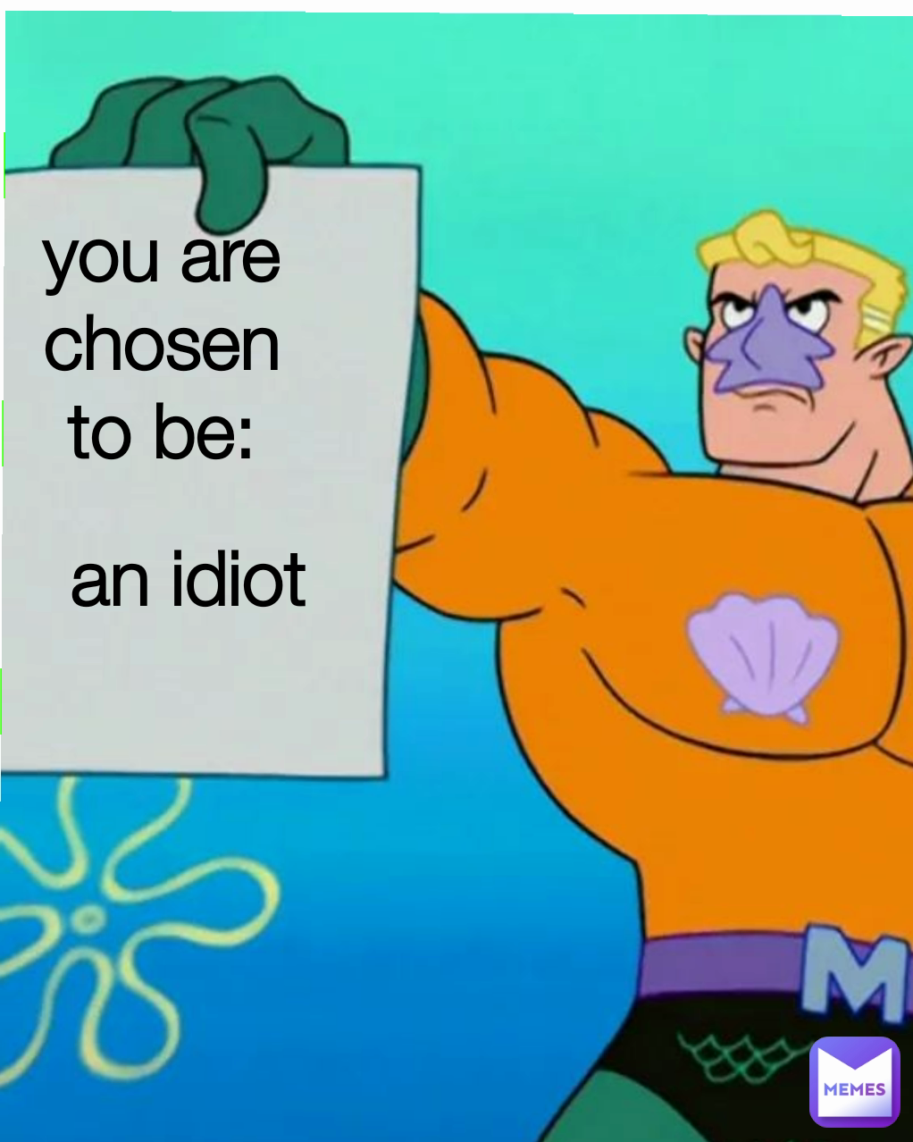 an idiot Type Text you are chosen to be: