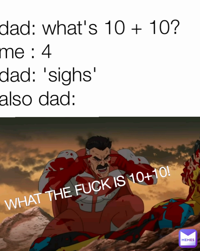 dad: what's 10 + 10?
me : 4
dad: 'sighs'
also dad: WHAT THE FUCK IS 10+10!