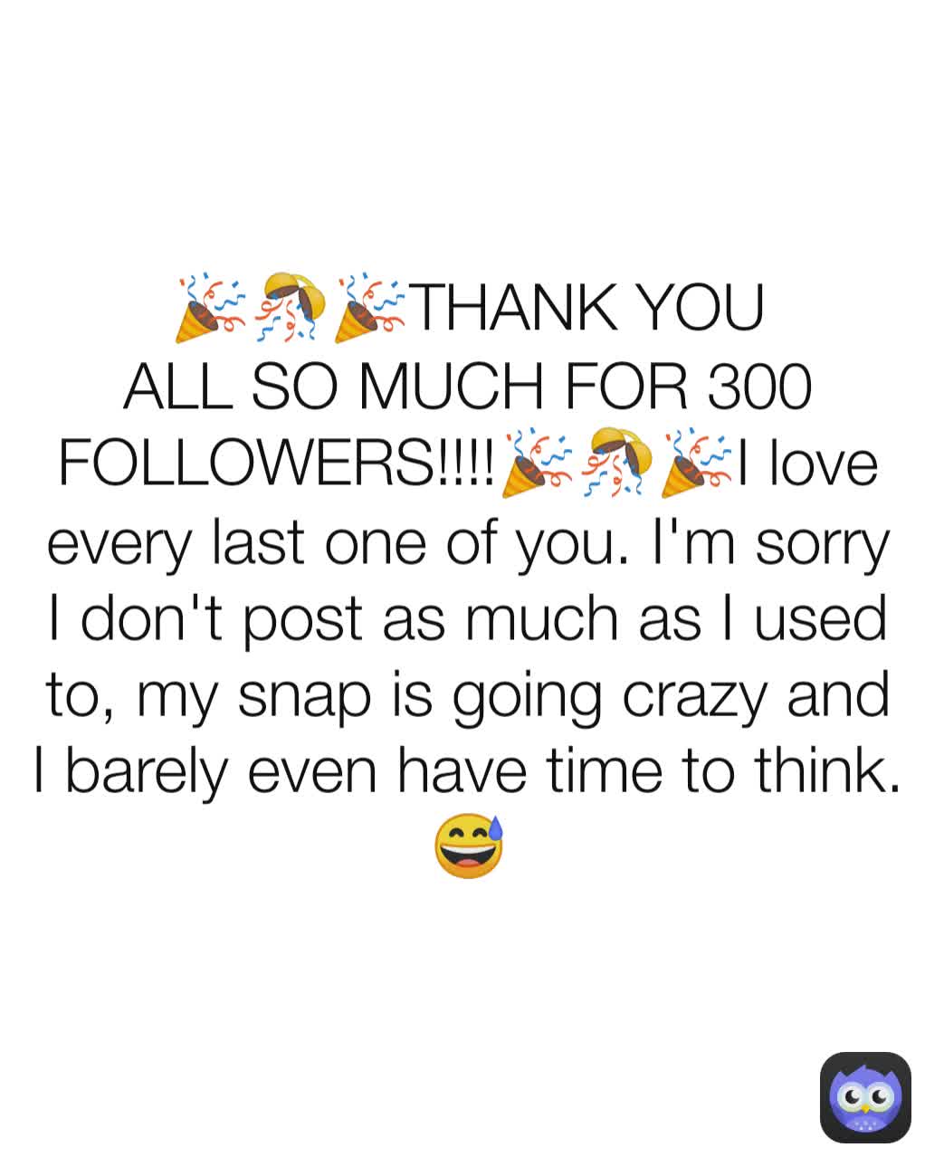 🎉🎊🎉THANK YOU ALL SO MUCH FOR 300 FOLLOWERS!!!!🎉🎊🎉I love every last one of you. I'm sorry I don't post as much as I used to, my snap is going crazy and I barely even have time to think.😅