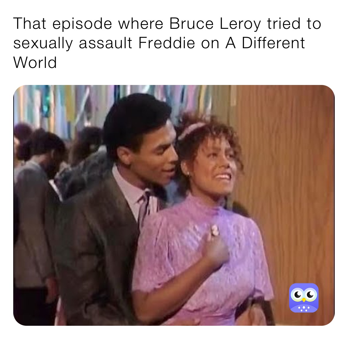 That episode where Bruce Leroy tried to sexually assault Freddie on A Different World 