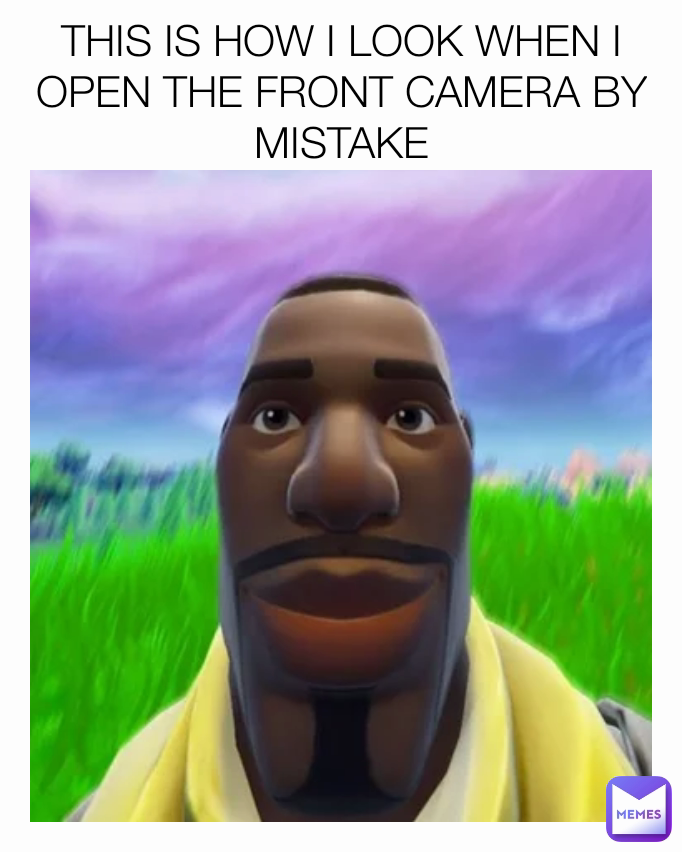 THIS IS HOW I LOOK WHEN I OPEN THE FRONT CAMERA BY MISTAKE