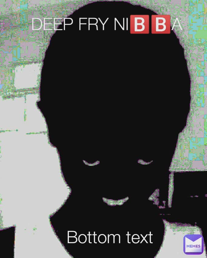 DEEP FRY NI🅱️🅱️A DEEP FRY NI🅱️🅱️A Bottom text Bottom text Mr.MeMe
