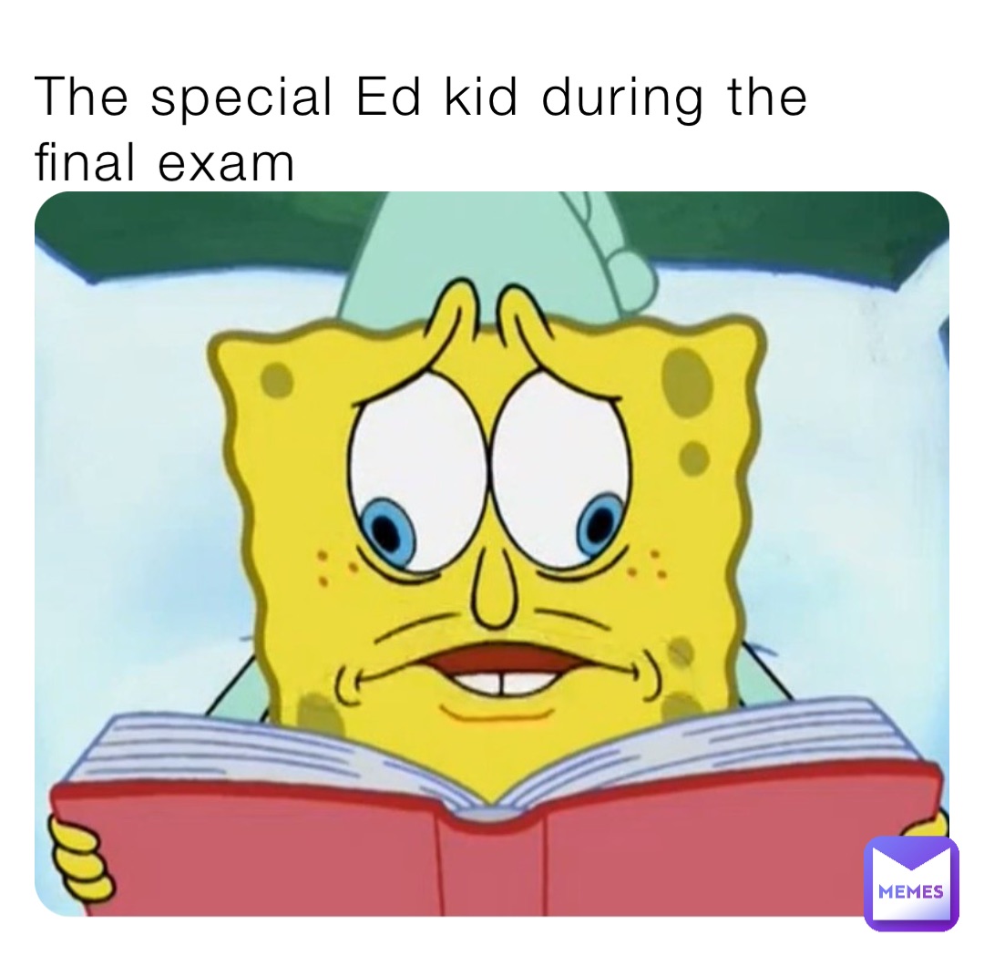 The special Ed kid during the final exam