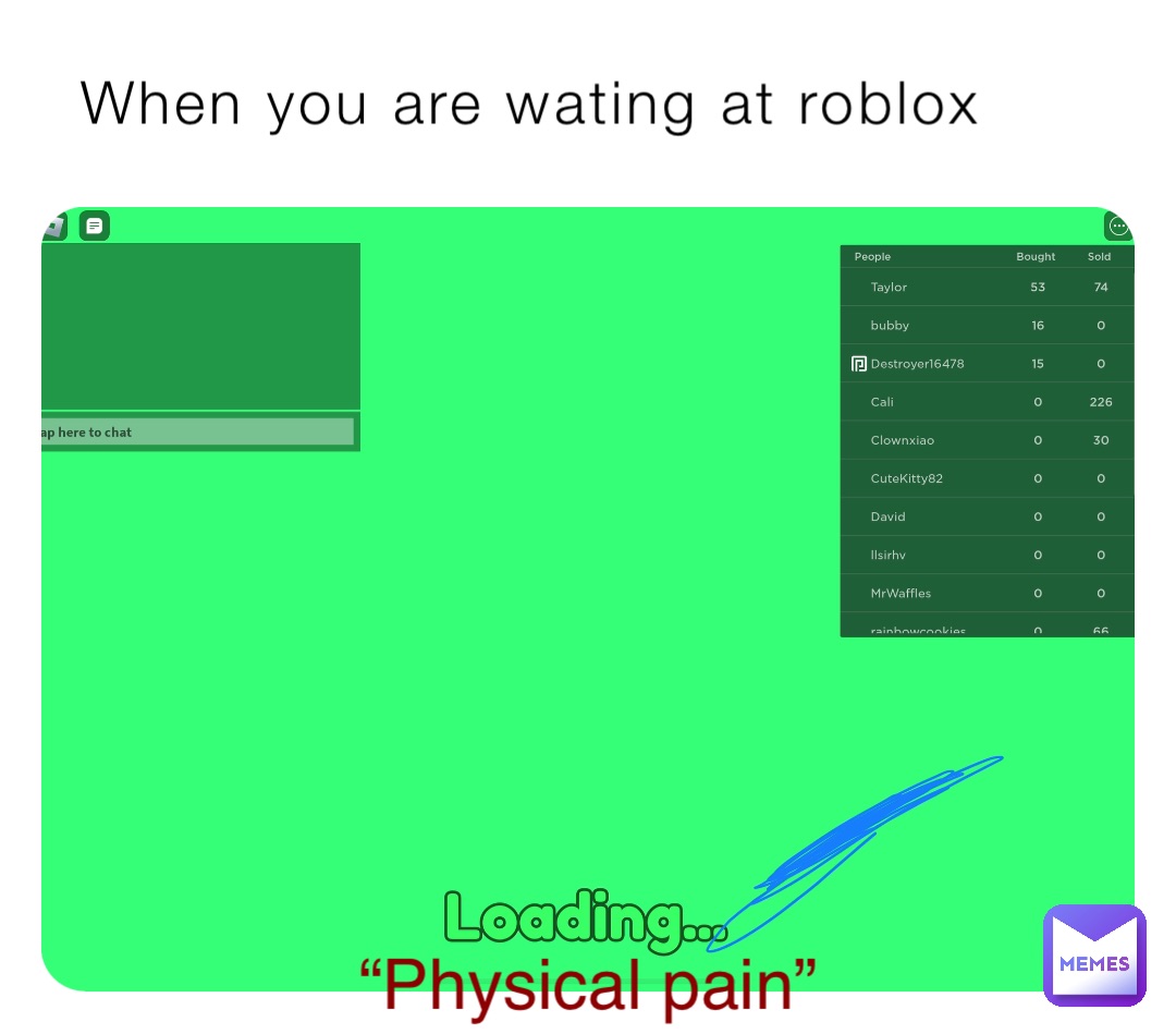 When you are wating at roblox “Physical pain”