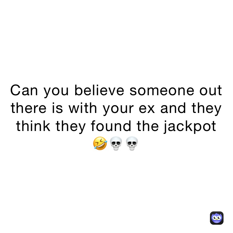 Can you believe someone out there is with your ex and they think they found the jackpot
🤣💀💀