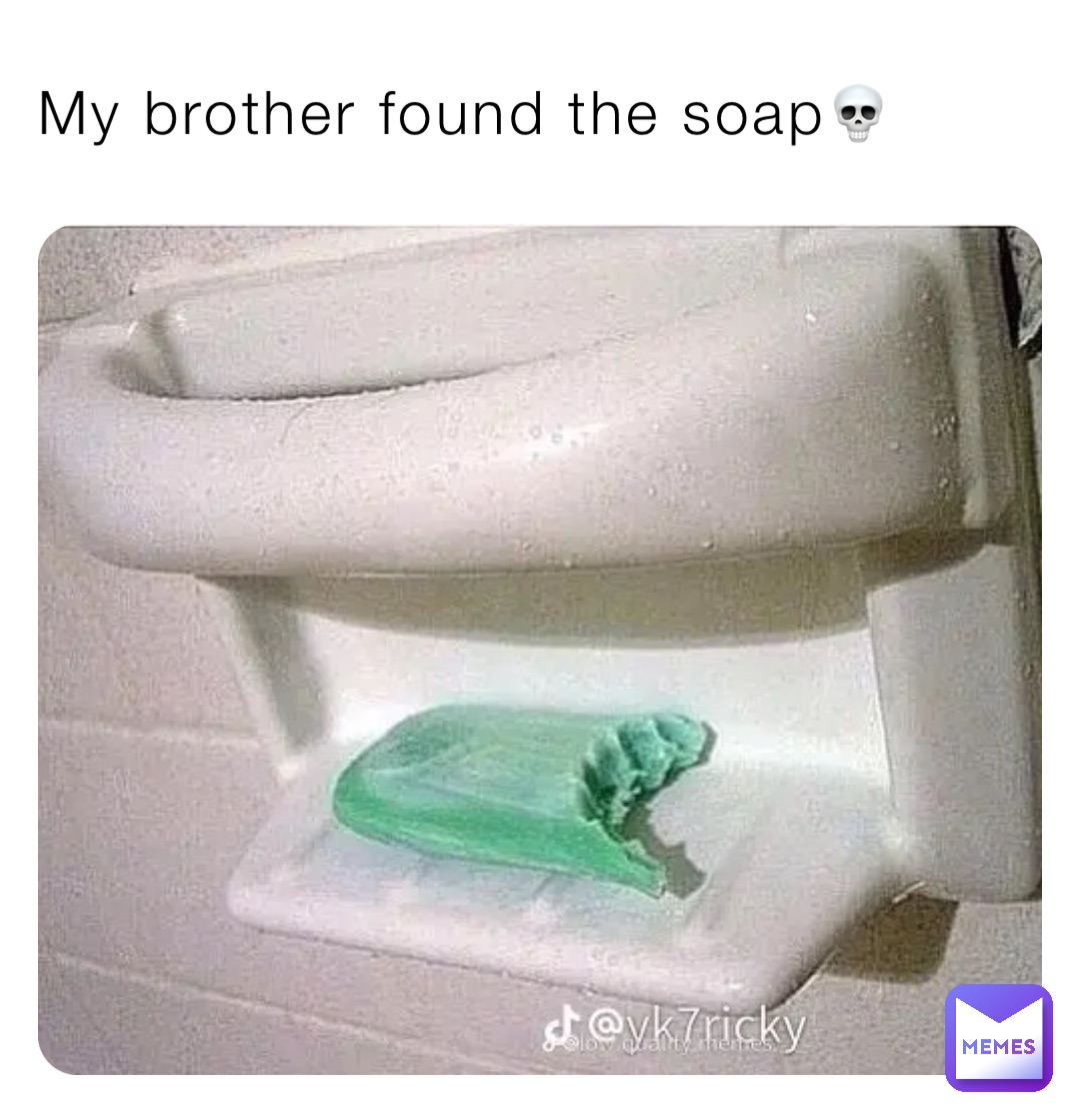 My brother found the soap💀